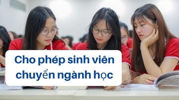 HOT: Sinh viên được CHUYỂN NGÀNH HỌC nếu đáp ứng đủ các điều kiện sau đây