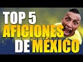 Las 5 mejores aficiones del ftbol mexicano  top 5 mejores aficiones de mxico