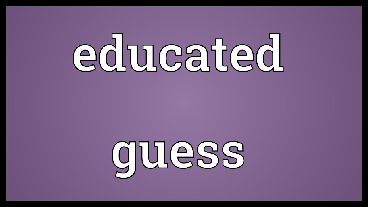 An educated guess. Guess meaning. Synonym i guess. Untitled (educated guesses) [snippet] Frank.