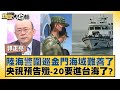 陸海警圍巡金門海域難善了 央視預告殲-20要進台海了？ 新聞大白話@tvbstalk 20240223