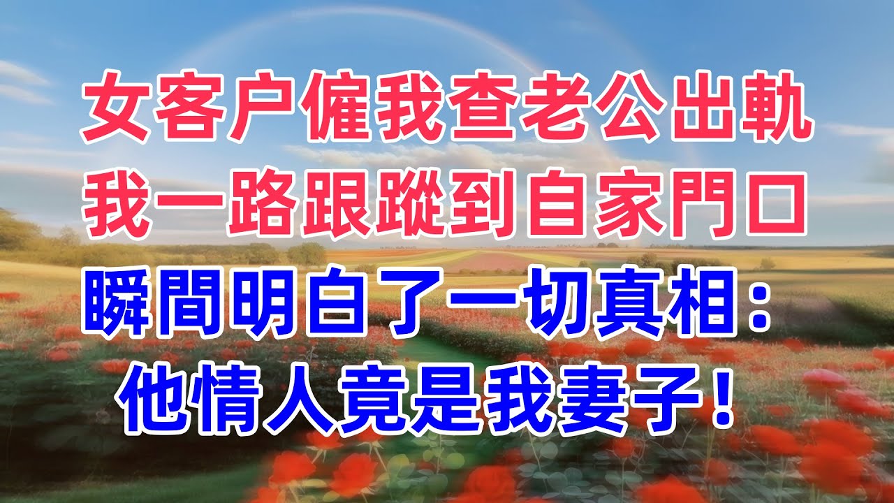 女客户僱我查老公出軌，我一路跟蹤到自家門口，瞬間明白了一切，真相：他情人竟是我妻子！