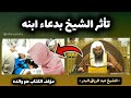 تأثر الشيخ عبدالرزاق البدر بدعاء ابنه له القارئ هو ابن الشيخ
