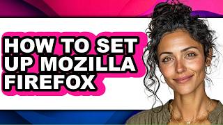 How to Set Up Mozilla Firefox (Full Guide)