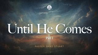 Until He Comes, Part 1 with Pastor Chad Stuart - August 8, 2026