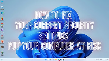 How To Fix your current security settings put your computer at risk On Windows 10 & 11