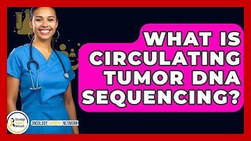 What Is Circulating Tumor DNA Sequencing? - Oncology Support Network