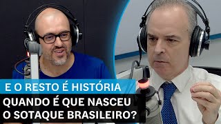 E o Resto é História: Quando é que nasceu o sotaque brasileiro?