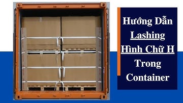 Hướng Dẫn H Lashing (Chằng Buộc) Hàng Hóa Trong Container