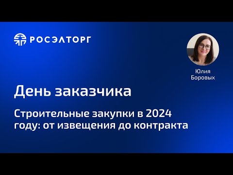 Строительные закупки в 2024 году: от извещения до контракта. Цикл вебинаров День Заказчика Росэлторг
