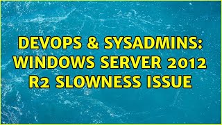 DevOps & SysAdmins: Windows server 2012 R2 slowness issue