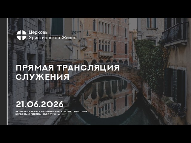 21.06.2026 Прямая трансляция служения Церкви «ХРИСТИАНСКАЯ ЖИЗНЬ»