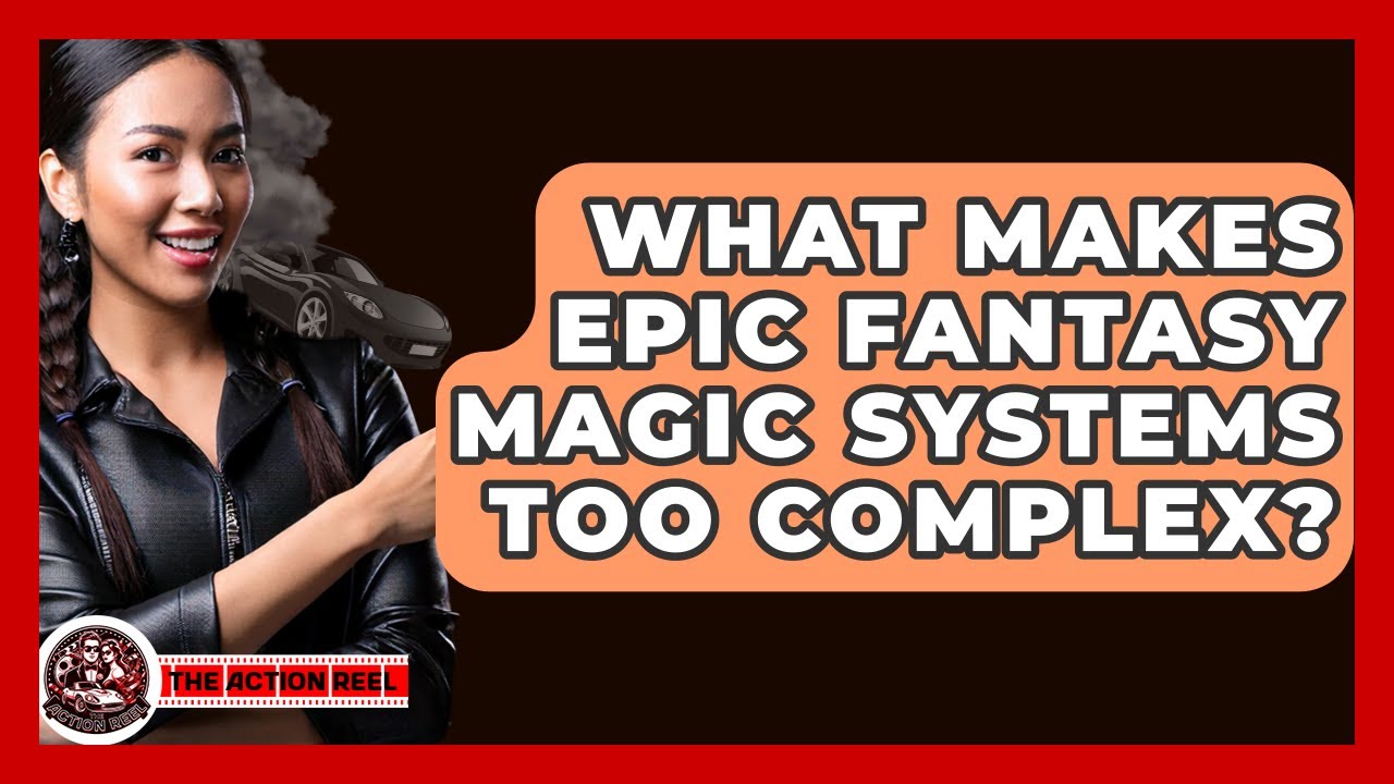 What Makes Epic Fantasy Magic Systems Too Complex? - The Action Reel