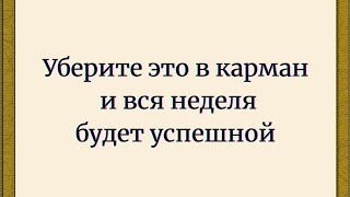 Уберите это в карман и вся неделя будет успешной.