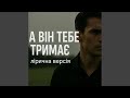 А він тебе тримає лірична версія