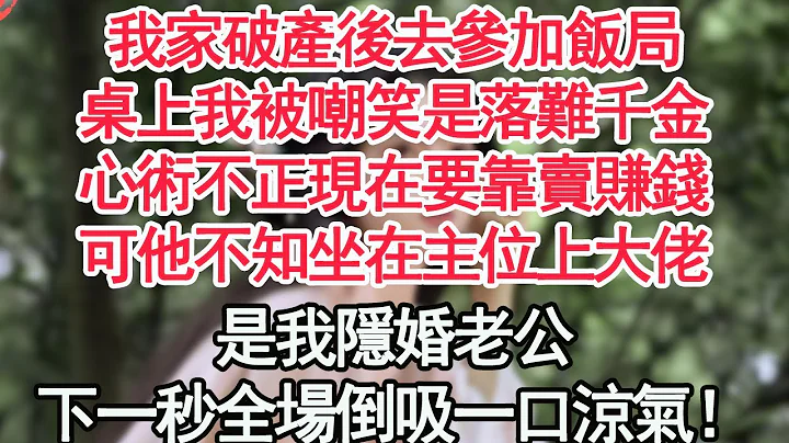 我家破产后去参加饭局，桌上我被嘲笑是落难千金，心术不正现在要靠卖赚钱，可他不知坐在主位上大佬，是我隐婚老公，下一秒全场倒吸一口凉气！【顾亚男】【高光女主】【爽文】【情感】 - 天天要闻