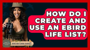 How Do I Create And Use An EBird Life List? - Bird Watching Diaries
