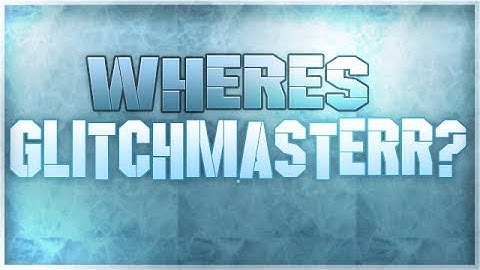 WHERE IS GLITCHMASTERR!??