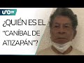 ¿Quién es el “caníbal de Atizapán”, uno de los mayores feminicidas de México?