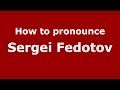 How to pronounce sergei fedotov russianrussia   pronouncenamescom