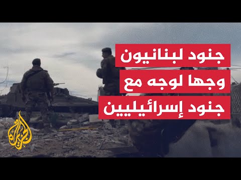 جنود لبنانيون وجها لوجه مع جنود إسرائيليين جنوبي لبنان