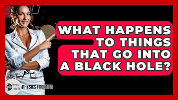 What Happens To Things That Go Into A Black Hole? - Physics Frontier