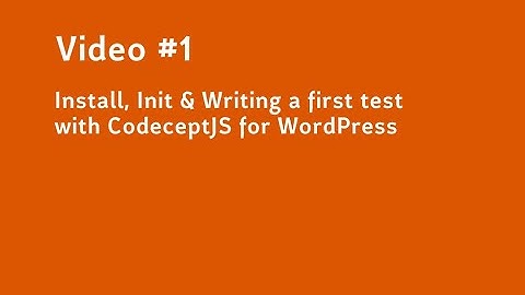 Video #1  Install, Init & Writing a first test with CodeceptJS for WordPress