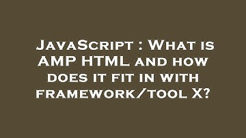 JavaScript : What is AMP HTML and how does it fit in with framework/tool X?
