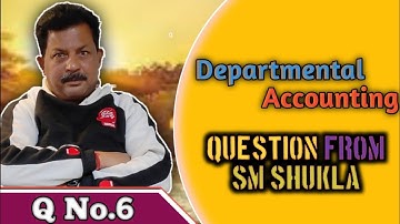 Departmental Accounting Question No.6 from SM Shukla for B.com &C.A ||Rajusengupta classes||