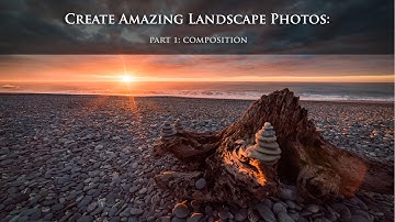 How to Create an Amazing Landscape Photo: Part 1 - Composition