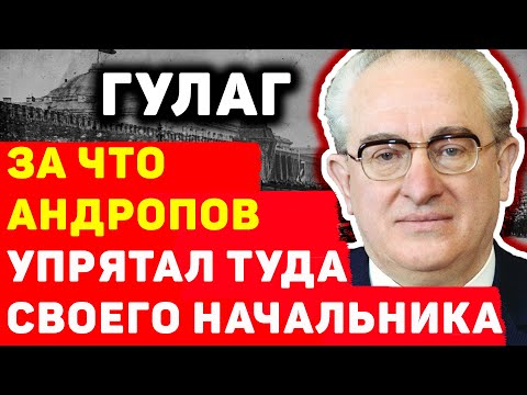 ГУЛАГ: ЗА ЧТО АНДРОПОВ ОТПРАВИЛ В ГУЛАГ СВОЕГО НАЧАЛЬНИКА КУПРИЯНОВА?
