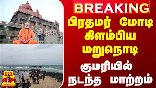 #BREAKING || பிரதமர் மோடி கிளம்பிய மறுநொடி - குமரியில் நடந்த மாற்றம்