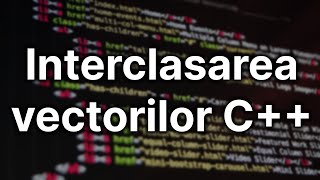 Interclasarea a doi vectori - Programare C++ (29)