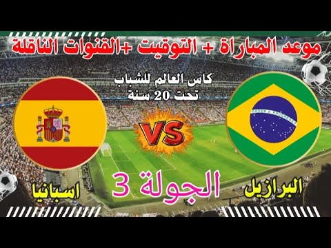 توقيت مباراة اسبانيا البرازيل اليوم في كاس العالم للشباب تحت 20 سنة والقنوات الناقلة كأس العالم