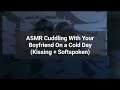 Asmr cuddling with your boyfriend on a cold daykissing  softspoken