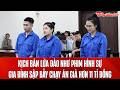 Bản tin 19/5: Phi vụ chạy án rúng động: Gia đình sập bẫy nữ quái mất hơn 11 tỉ đồng
