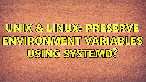 Unix & Linux: Preserve environment variables using systemd?