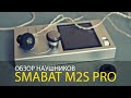 ОБЗОР НАУШНИКОВ SMABAT M2S PRO