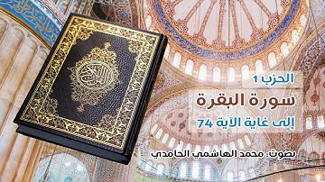 الحزب الأول من القرآن الكريم ـ سورة الفاتحة ثم سورة البقرة حتى الآية 74. بصوت: محمد الهاشمي الحامدي