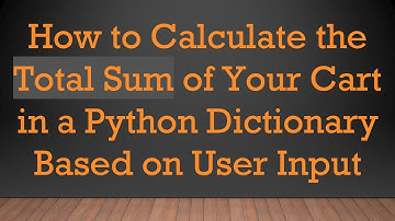 How to Calculate the Total Sum of Your Cart in a Python Dictionary Based on User Input