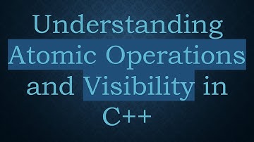Understanding Atomic Operations and Visibility in C+ +