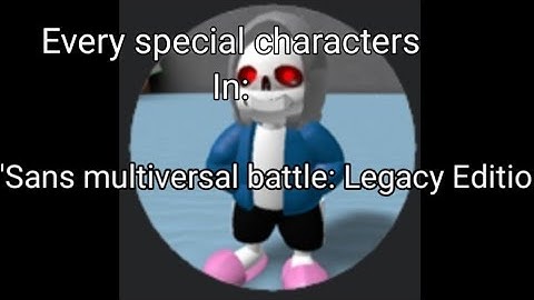 "Showcase" roblox-Sans multiversal battle: Legacy Edition  every special character  & "ty for 22 sub