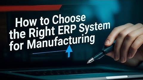How to Choose the Right ERP System for Manufacturing 