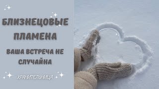 💞БЛИЗНЕЦОВЫЕ ПЛАМЕНА💞Ваша встреча не случайна ✨