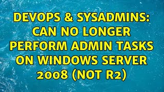 DevOps & SysAdmins: Can no longer perform admin tasks on windows server 2008 (not r2)