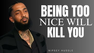 THE DANGERS OF BEING TOO NICE | POWERFUL MOTIVATIONAL SPEECH (NIPSEY HUSSLE)