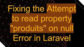 Fixing the Attempt to read property "produits" on null Error in Laravel