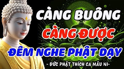 PHẬT DẠY: CÀNG BUÔNG BỎ, CÀNG ĐƯỢC HƠN – CÀNG NẮM, CÀNG KHỔ, CÀNG GIỮ, CÀNG MẤT