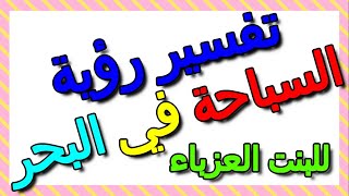 تفسير حلم السباحة في البحر في المنام للبنت العزباء- التأويل | تفسير الأحلام -- الكتاب الثالث