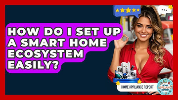 How Do I Set Up A Smart Home Ecosystem Easily? - Home Appliance Report