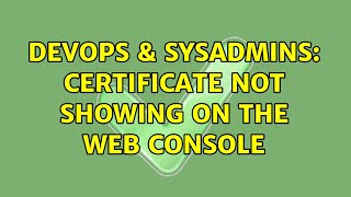 DevOps & SysAdmins: Certificate Not showing on the Web console